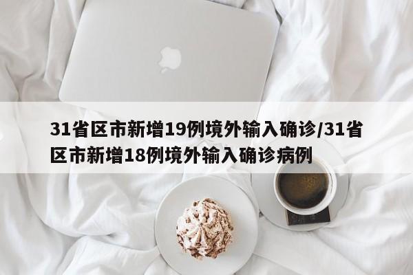 31省区市新增19例境外输入确诊/31省区市新增18例境外输入确诊病例