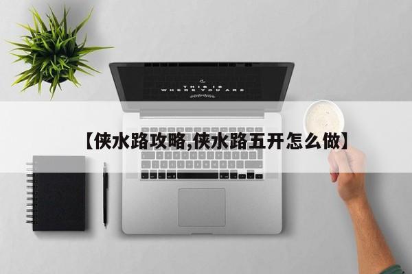 【侠水路攻略,侠水路五开怎么做】