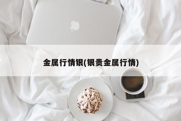 金属行情银(银贵金属行情)