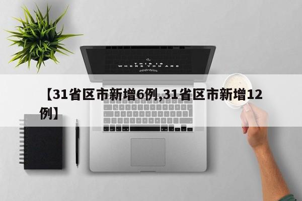 【31省区市新增6例,31省区市新增12例】