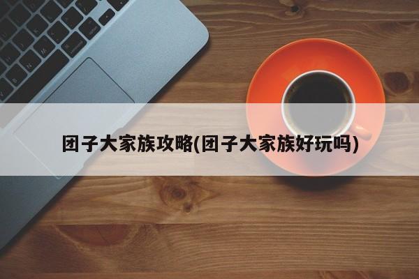 团子大家族攻略(团子大家族好玩吗)
