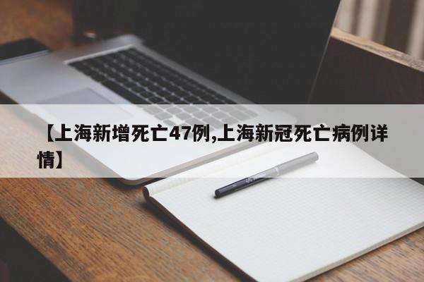 【上海新增死亡47例,上海新冠死亡病例详情】
