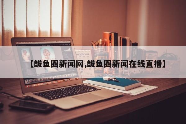 【鲅鱼圈新闻网,鲅鱼圈新闻在线直播】