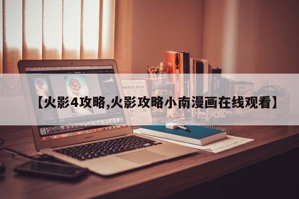 【火影4攻略,火影攻略小南漫画在线观看】