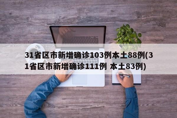 31省区市新增确诊103例本土88例(31省区市新增确诊111例 本土83例)