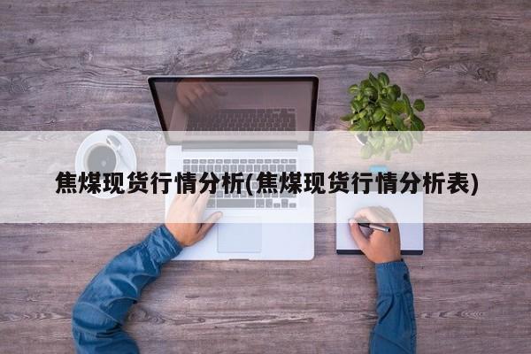 焦煤现货行情分析(焦煤现货行情分析表)