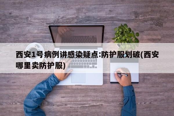 西安1号病例讲感染疑点:防护服划破(西安哪里卖防护服)