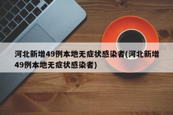 河北新增49例本地无症状感染者(河北新增49例本地无症状感染者)