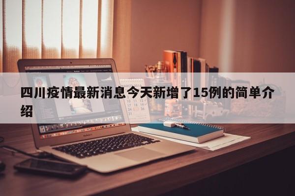 四川疫情最新消息今天新增了15例的简单介绍