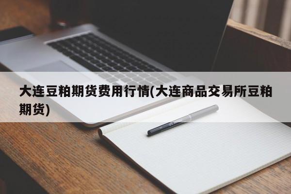 大连豆粕期货费用行情(大连商品交易所豆粕期货)