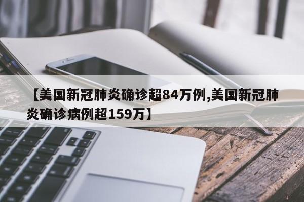 【美国新冠肺炎确诊超84万例,美国新冠肺炎确诊病例超159万】