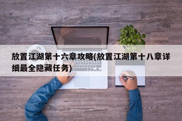 放置江湖第十六章攻略(放置江湖第十八章详细最全隐藏任务)