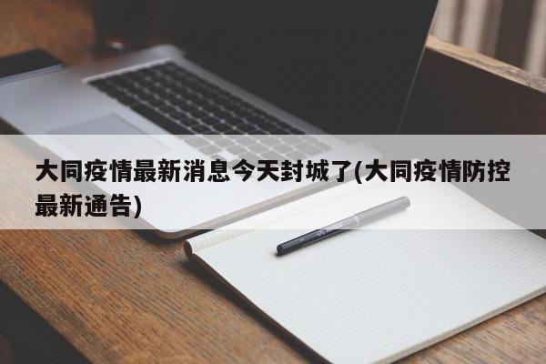 大同疫情最新消息今天封城了(大同疫情防控最新通告)