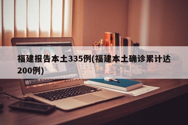 福建报告本土335例(福建本土确诊累计达200例)