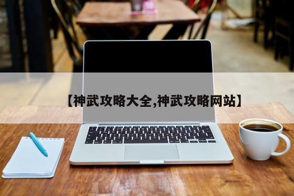 【神武攻略大全,神武攻略网站】
