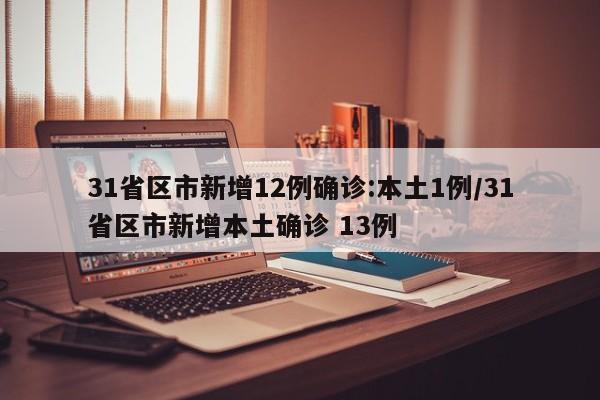 31省区市新增12例确诊:本土1例/31省区市新增本土确诊 13例