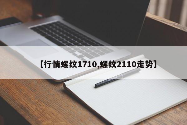 【行情螺纹1710,螺纹2110走势】