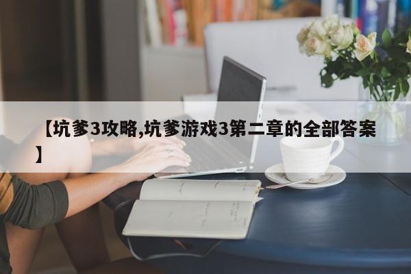 【坑爹3攻略,坑爹游戏3第二章的全部答案】