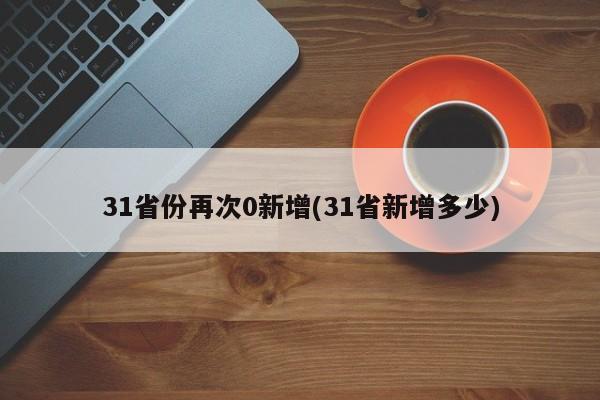 31省份再次0新增(31省新增多少)