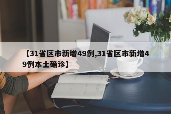【31省区市新增49例,31省区市新增49例本土确诊】