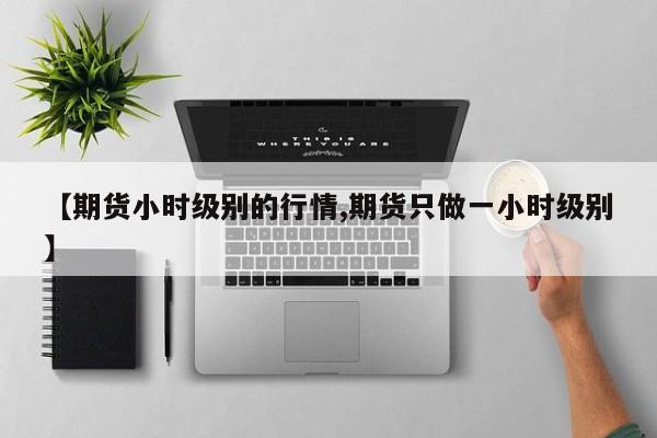 【期货小时级别的行情,期货只做一小时级别】