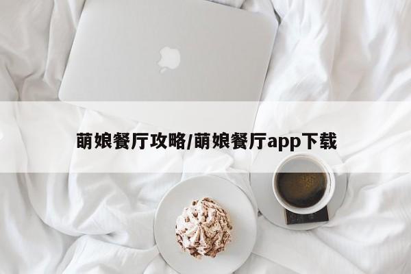 萌娘餐厅攻略/萌娘餐厅app下载