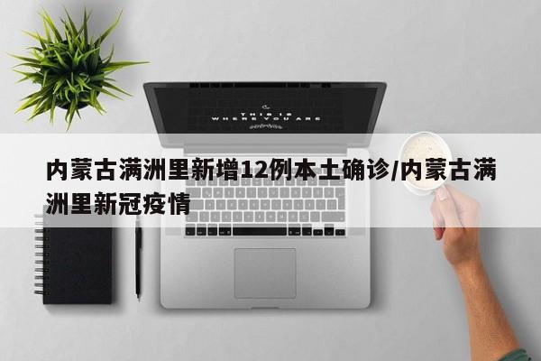 内蒙古满洲里新增12例本土确诊/内蒙古满洲里新冠疫情