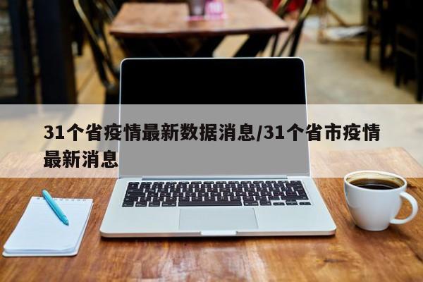 31个省疫情最新数据消息/31个省市疫情最新消息