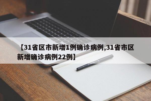 【31省区市新增1例确诊病例,31省市区新增确诊病例22例】