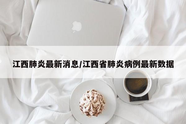 江西肺炎最新消息/江西省肺炎病例最新数据