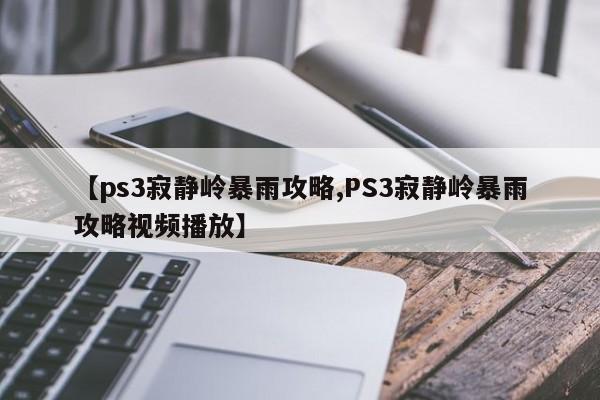 【ps3寂静岭暴雨攻略,PS3寂静岭暴雨攻略视频播放】