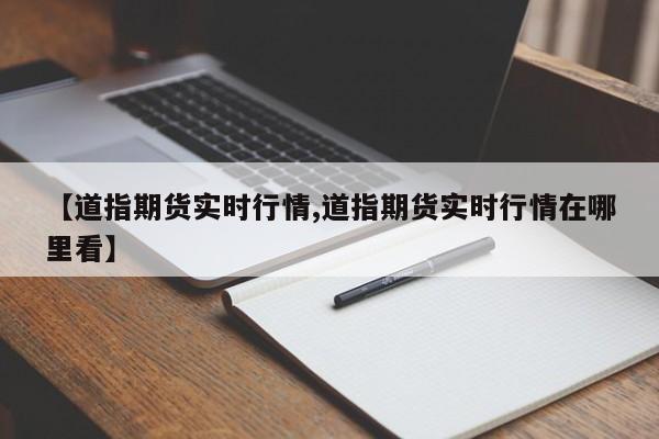 【道指期货实时行情,道指期货实时行情在哪里看】