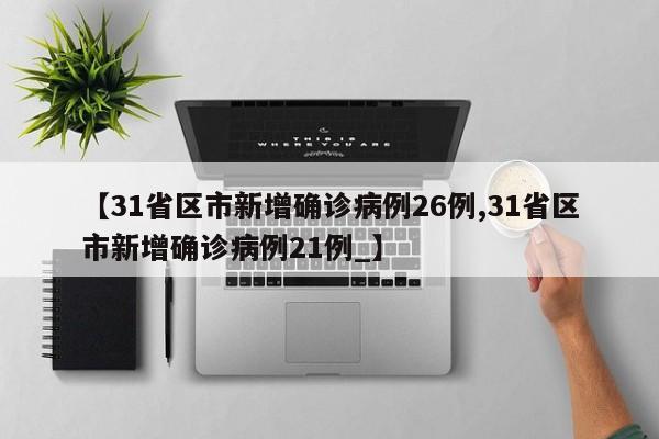 【31省区市新增确诊病例26例,31省区市新增确诊病例21例_】