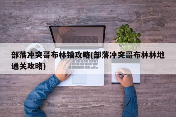 部落冲突哥布林镇攻略(部落冲突哥布林林地通关攻略)