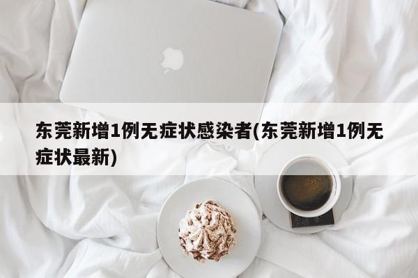 东莞新增1例无症状感染者(东莞新增1例无症状最新)