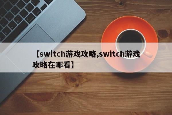 【switch游戏攻略,switch游戏攻略在哪看】