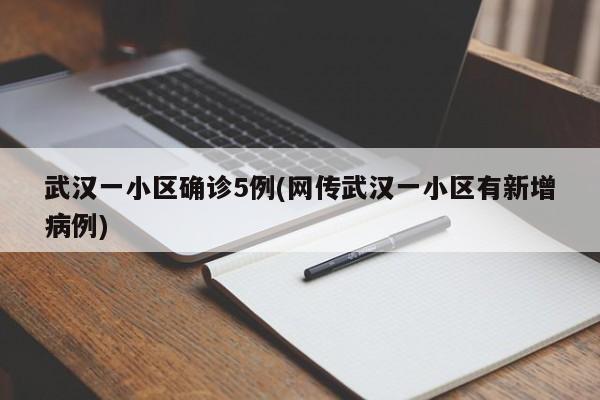 武汉一小区确诊5例(网传武汉一小区有新增病例)