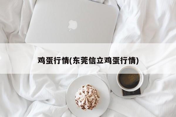 鸡蛋行情(东莞信立鸡蛋行情)