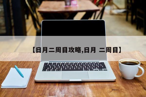 【日月二周目攻略,日月 二周目】