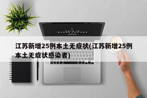 江苏新增25例本土无症状(江苏新增25例本土无症状感染者)