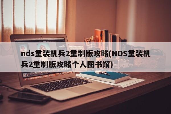 nds重装机兵2重制版攻略(NDS重装机兵2重制版攻略个人图书馆)