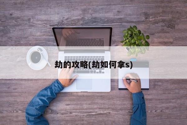 劫的攻略(劫如何拿s)