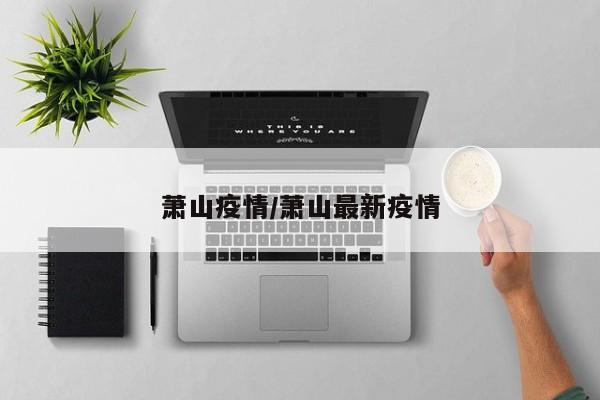 萧山疫情/萧山最新疫情