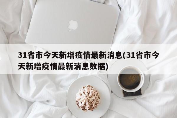 31省市今天新增疫情最新消息(31省市今天新增疫情最新消息数据)
