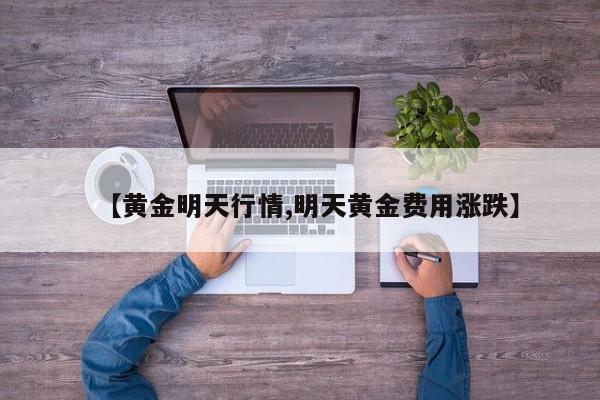 【黄金明天行情,明天黄金费用涨跌】
