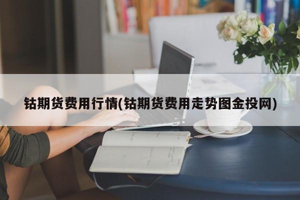 钴期货费用行情(钴期货费用走势图金投网)