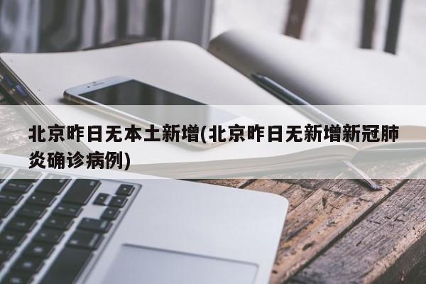 北京昨日无本土新增(北京昨日无新增新冠肺炎确诊病例)