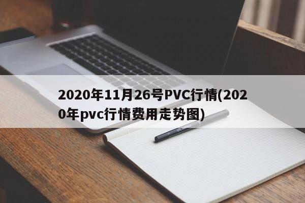 2020年11月26号PVC行情(2020年pvc行情费用走势图)