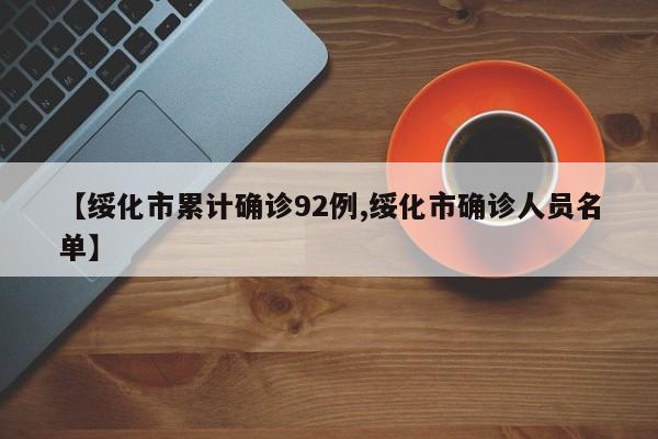 【绥化市累计确诊92例,绥化市确诊人员名单】