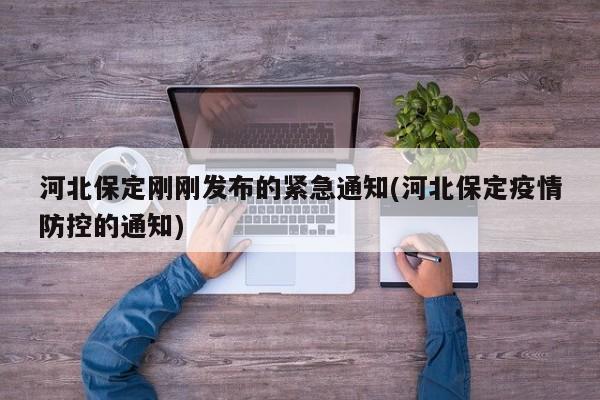 河北保定刚刚发布的紧急通知(河北保定疫情防控的通知)